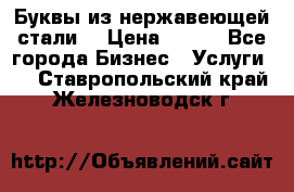 Буквы из нержавеющей стали. › Цена ­ 700 - Все города Бизнес » Услуги   . Ставропольский край,Железноводск г.